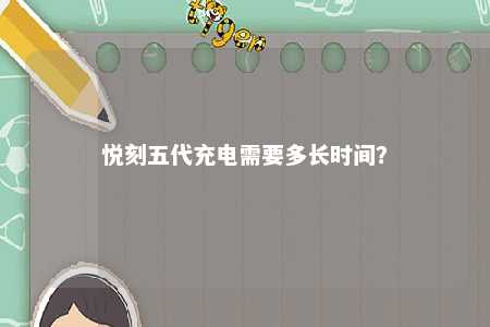悦刻五代充电需要多长时间？ 